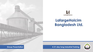LafargeHolcim
Bangladesh Ltd.
Group Presentation A 21-day long Industrial Training
 