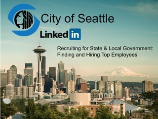 City of Seattle
Recruiting for State & Local Government:
Finding and Hiring Top Employees
 