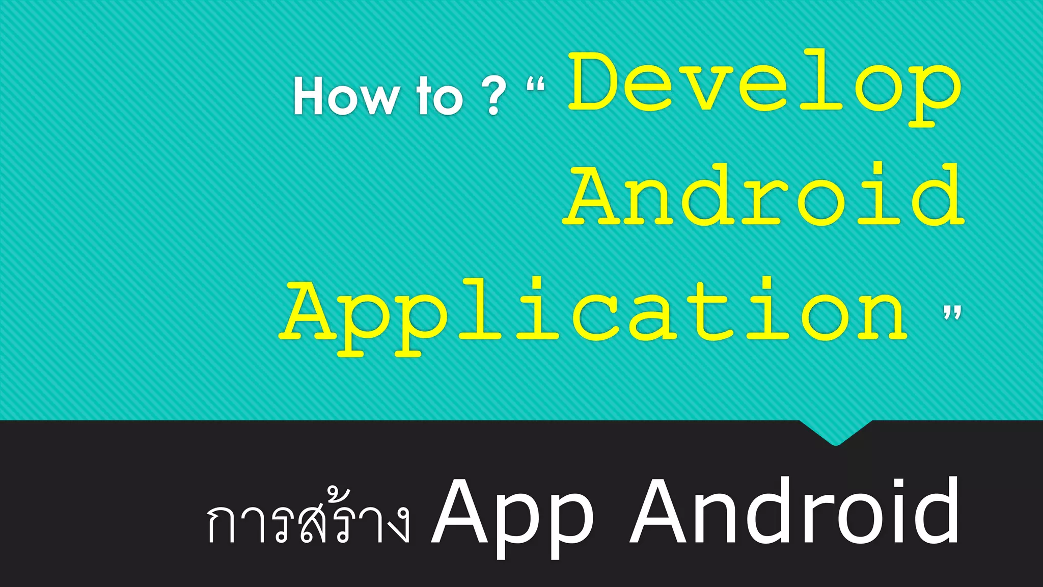 How to ? “ Develop
Android
Application ”
การสร้าง App Android
 