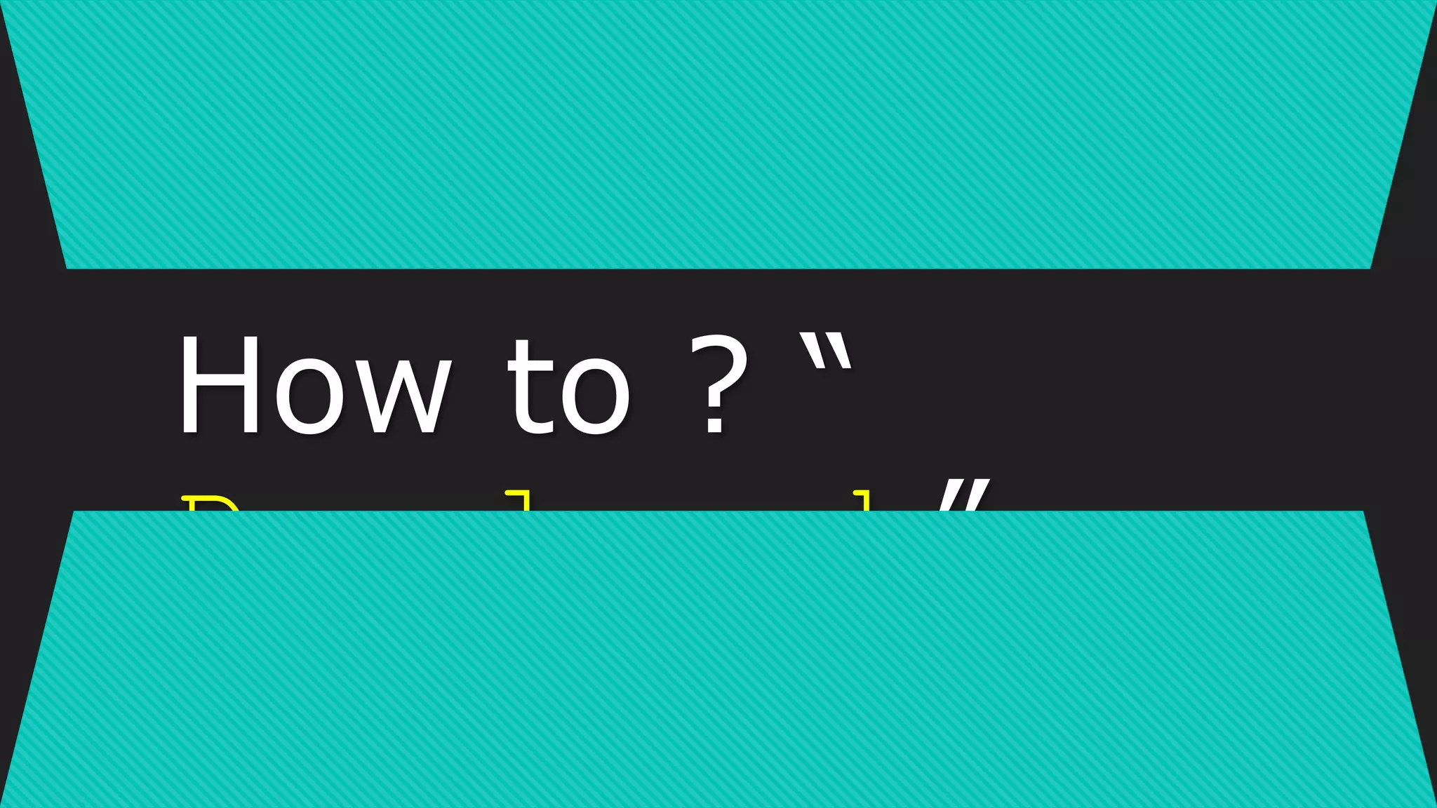 How to ? “
Developed ”
 