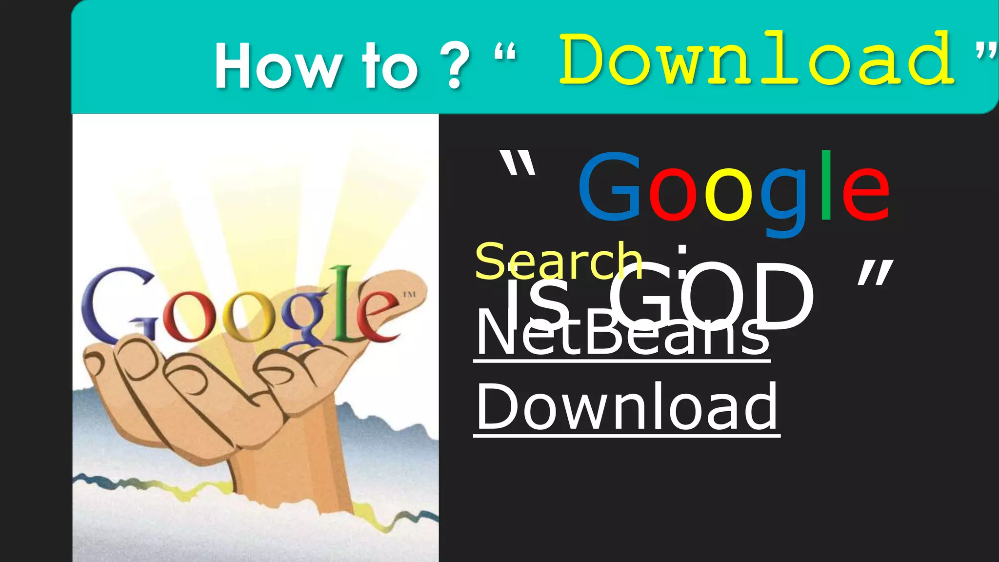 How to ? “ Download ”
“ Google
is GOD ”
Search :
NetBeans
Download
 