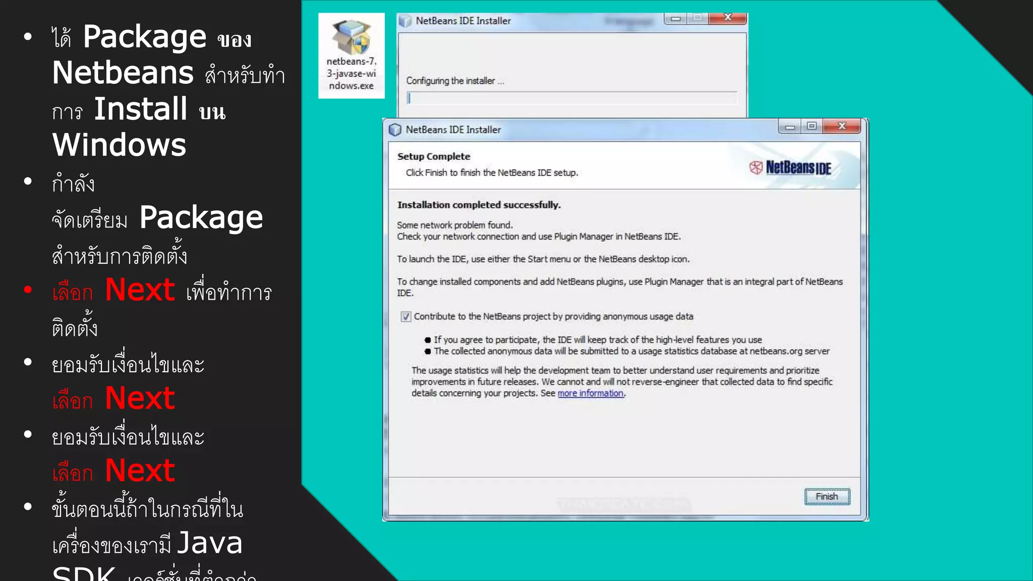 • ได้ Package ของ
Netbeans สาหรับทา
การ Install บน
Windows
• กาลัง
จัดเตรียม Package
สาหรับการติดตั้ง
• เลือก Next เพื่อทาการ
ติดตั้ง
• ยอมรับเงื่อนไขและ
เลือก Next
• ยอมรับเงื่อนไขและ
เลือก Next
• ขั้นตอนนี้ถ้าในกรณีที่ใน
เครื่องของเรามี Java
 