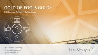 GOLD OR FOOLS GOLD?
Intellectual Property & Startups
Andrew L. Eisenberg
www.leehayes.com
@LeeHayesLaw
 