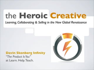 the Heroic Creative
Learning, Collaborating & Selling in the New Global Renaissance

Davin Skonberg Inﬁnity
“The Product Is You”
at Learn. Help. Teach.

 