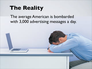 The Reality
The average American is bombarded
with 3,000 advertising messages a day.

 