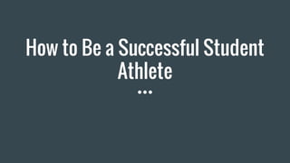 How to Be a Successful Student
Athlete
 