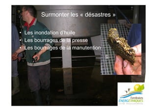 Jeudi 16 juin Atelier n°6 - Patrick Colleu / Marc Thé ry 6
Surmonter les « désastres »
• Les inondation d’huile
• Les bourrages de la presse
• Les bourrages de la manutention
 