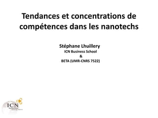 Tendances et concentrations de
compétences dans les nanotechs

          Stéphane Lhuillery
           ICN Business School
                    &
          BETA (UMR-CNRS 7522)
 