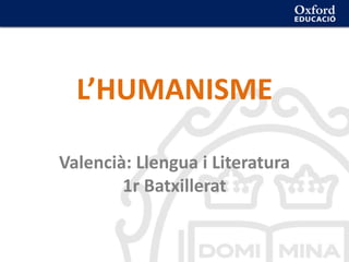 L’HUMANISME
Valencià: Llengua i Literatura
1r Batxillerat
 