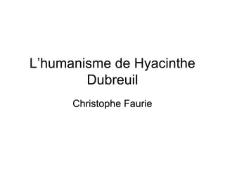 L’humanisme de Hyacinthe
Dubreuil
Christophe Faurie
 