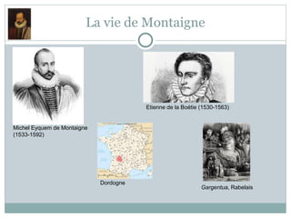 La vie de Montaigne
Michel Eyquem de Montaigne
(1533-1592)
Dordogne
Etienne de la Boétie (1530-1563)
Gargentua, Rabelais
 
