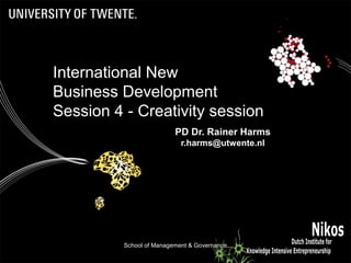 School of Management & Governance 1
PD Dr. Rainer Harms
r.harms@utwente.nl
International New
Business Development
Session 4 - Creativity session
 