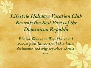 Lifestyle Holidays Vacation Club
Reveals the Best Parts of the
Dominican Republic
The top Dominican Republic resort
reviews great things about this travel
destination and why travelers should
visit.
 