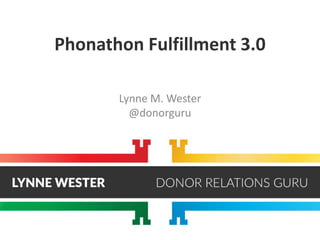Phonathon Fulfillment 3.0
Lynne M. Wester
@donorguru
 