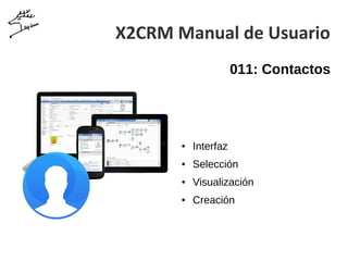 X2CRM Manual de Usuario
011: Contactos
● Interfaz
● Selección
● Visualización
● Creación
 
