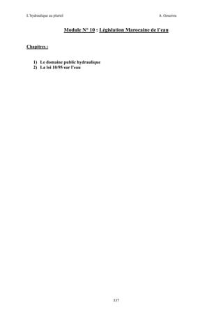 L’hydraulique au pluriel

A .Gouzrou

Module N° 10 : Législation Marocaine de l’eau
Chapitres :

1) Le domaine public hydraulique
2) La loi 10/95 sur l’eau

537

 