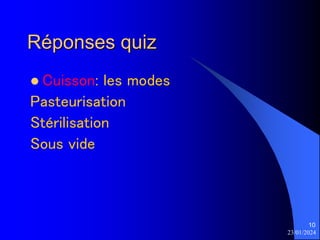 23/01/2024
10
Réponses quiz
 Cuisson: les modes
Pasteurisation
Stérilisation
Sous vide
 