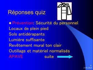 23/01/2024
11
Réponses quiz
 Prévention: Sécurité du personnel
Locaux de plein pied
Sols antidérapants
Lumière suffisante
Revêtement mural ton clair
Outillage et matériel normalisés
APAVE suite
 