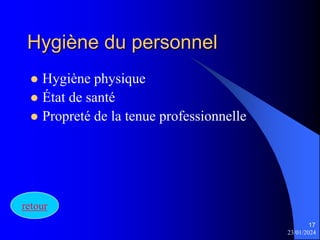 23/01/2024
17
Hygiène du personnel
 Hygiène physique
 État de santé
 Propreté de la tenue professionnelle
retour
 