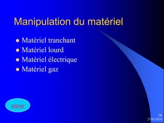 23/01/2024
19
Manipulation du matériel
 Matériel tranchant
 Matériel lourd
 Matériel électrique
 Matériel gaz
retour
 