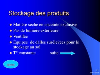 23/01/2024
21
Stockage des produits
 Matière sèche en enceinte exclusive
 Pas de lumière extérieure
 Ventilée
 Équipée de dalles surélevées pour le
stockage au sol
 T° constante suite
retour
 