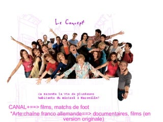 CANAL+==> films, matchs de foot *Arte:chaîne franco allemande==> documentaires, films (en version originale) 