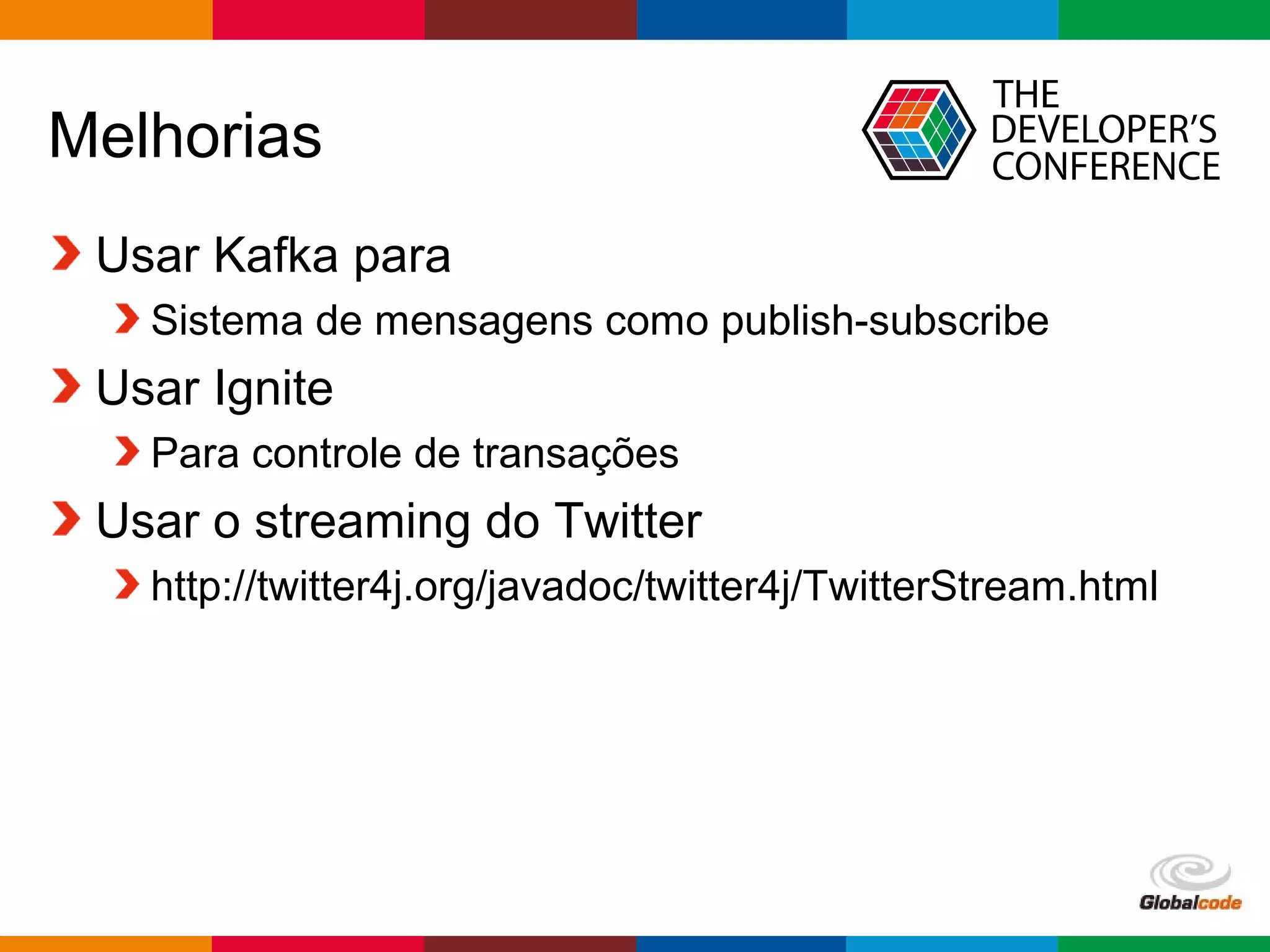 Globalcode – Open4education
Melhorias
Usar Kafka para
Sistema de mensagens como publish-subscribe
Usar Ignite
Para controle de transações
Usar o streaming do Twitter
http://twitter4j.org/javadoc/twitter4j/TwitterStream.html
 