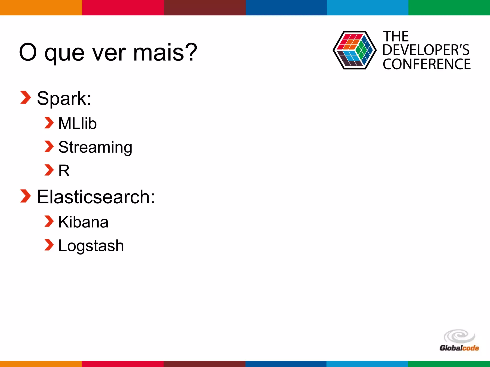 Globalcode – Open4education
O que ver mais?
Spark:
MLlib
Streaming
R
Elasticsearch:
Kibana
Logstash
 