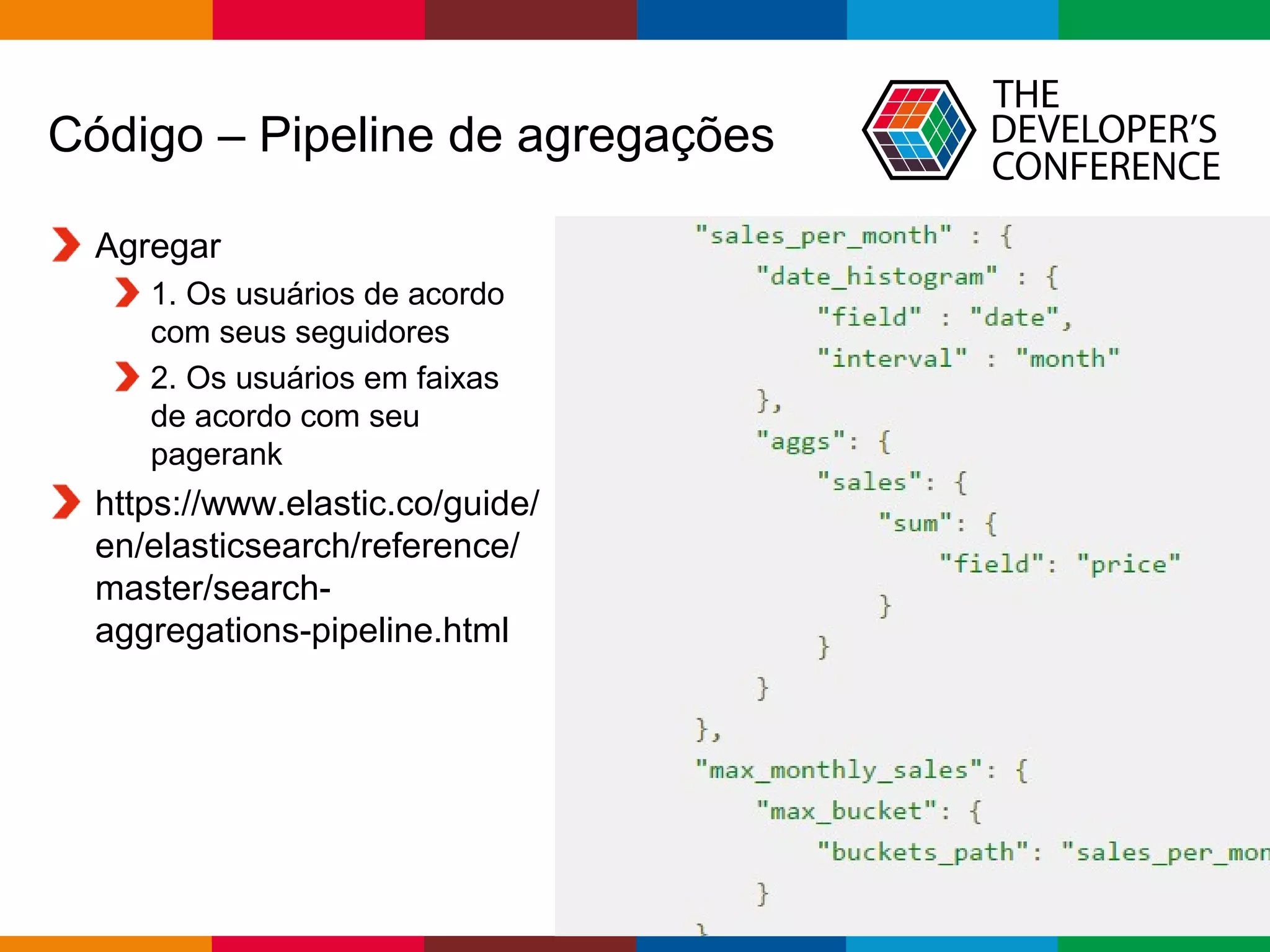 Globalcode – Open4education
Código – Pipeline de agregações
Agregar
1. Os usuários de acordo
com seus seguidores
2. Os usuários em faixas
de acordo com seu
pagerank
https://www.elastic.co/guide/
en/elasticsearch/reference/
master/search-
aggregations-pipeline.html
 