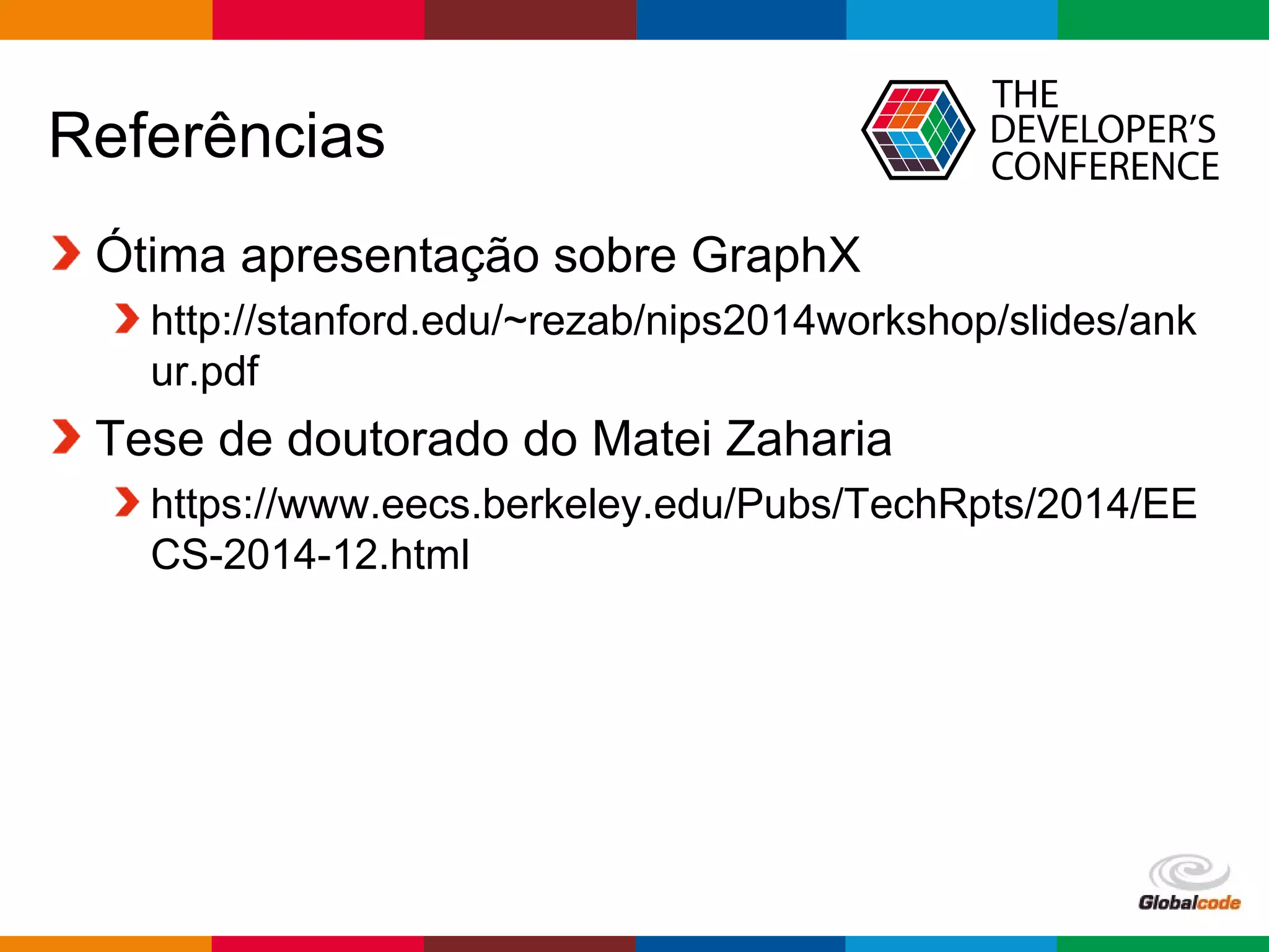 Globalcode – Open4education
Referências
Ótima apresentação sobre GraphX
http://stanford.edu/~rezab/nips2014workshop/slides/ank
ur.pdf
Tese de doutorado do Matei Zaharia
https://www.eecs.berkeley.edu/Pubs/TechRpts/2014/EE
CS-2014-12.html
 