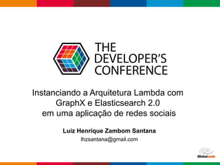 Globalcode – Open4education
Instanciando a Arquitetura Lambda com
GraphX e Elasticsearch 2.0
em uma aplicação de redes sociais
Luiz Henrique Zambom Santana
lhzsantana@gmail.com
 