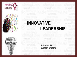 INNOVATIVE
LEADERSHIP
Presented By
Subhash Chandra
 