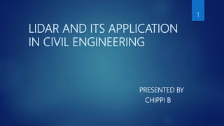 LIDAR AND ITS APPLICATION
IN CIVIL ENGINEERING
PRESENTED BY
CHIPPI B
1
 