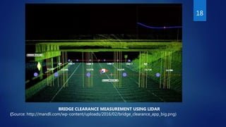 18
BRIDGE CLEARANCE MEASUREMENT USING LIDAR
(Source: http://mandli.com/wp-content/uploads/2016/02/bridge_clearance_app_big.png)
 