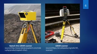 6
LIDAR scanner
(source:https://en.wikipedia.org/wiki/3D_
scanner)
Optech ilris LIDAR scanner
(source:http://www.teledyneoptech.com/inde
x.php/product/optech-ilris/)
 