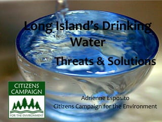 Threats & Solutions
Adrienne Esposito
Citizens Campaign for the Environment
Long Island’s Drinking
Water
 