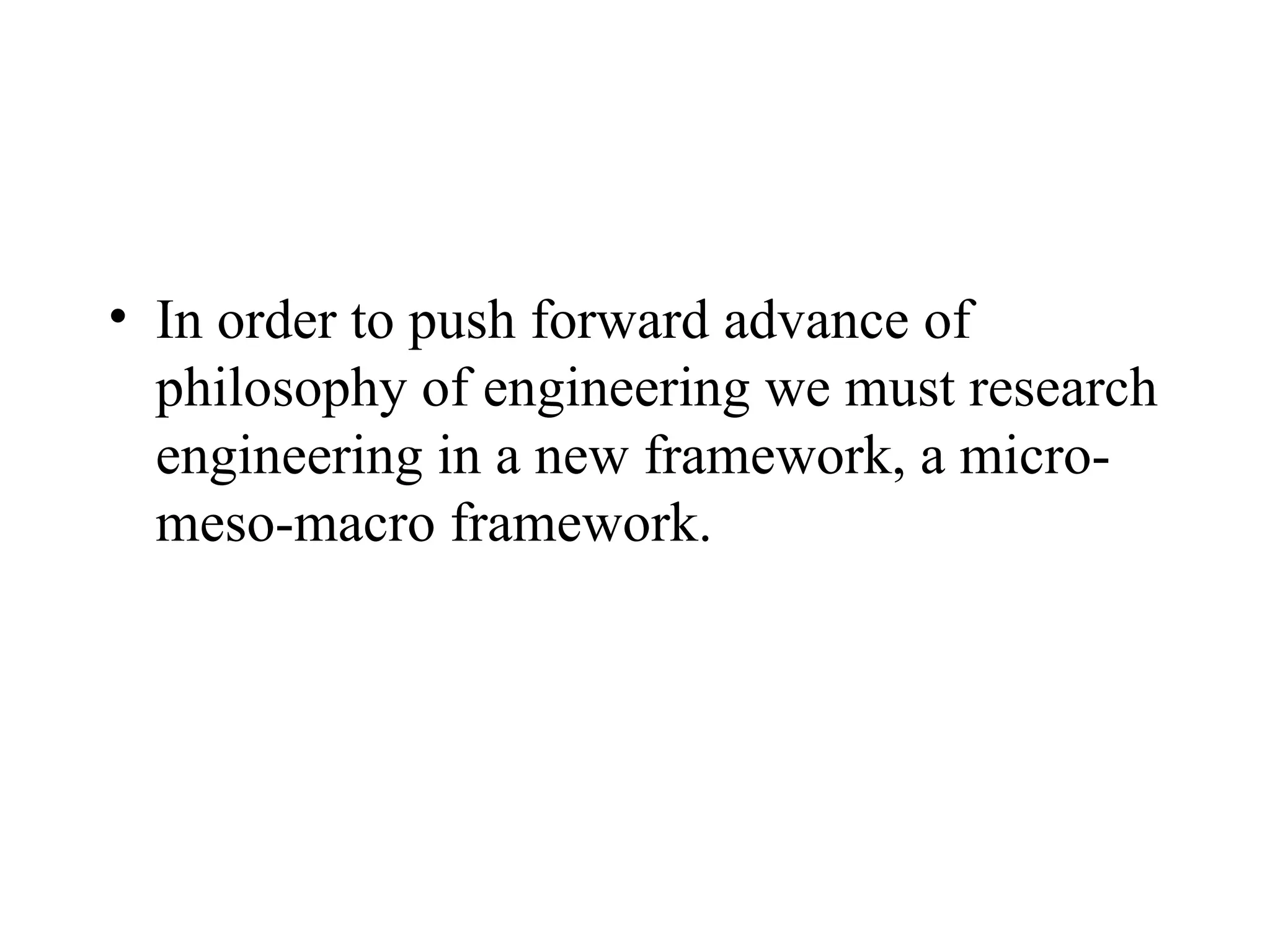 In order to push forward advance of philosophy of engineering we must research engineering in a new framework, a micro-meso-macro framework.  