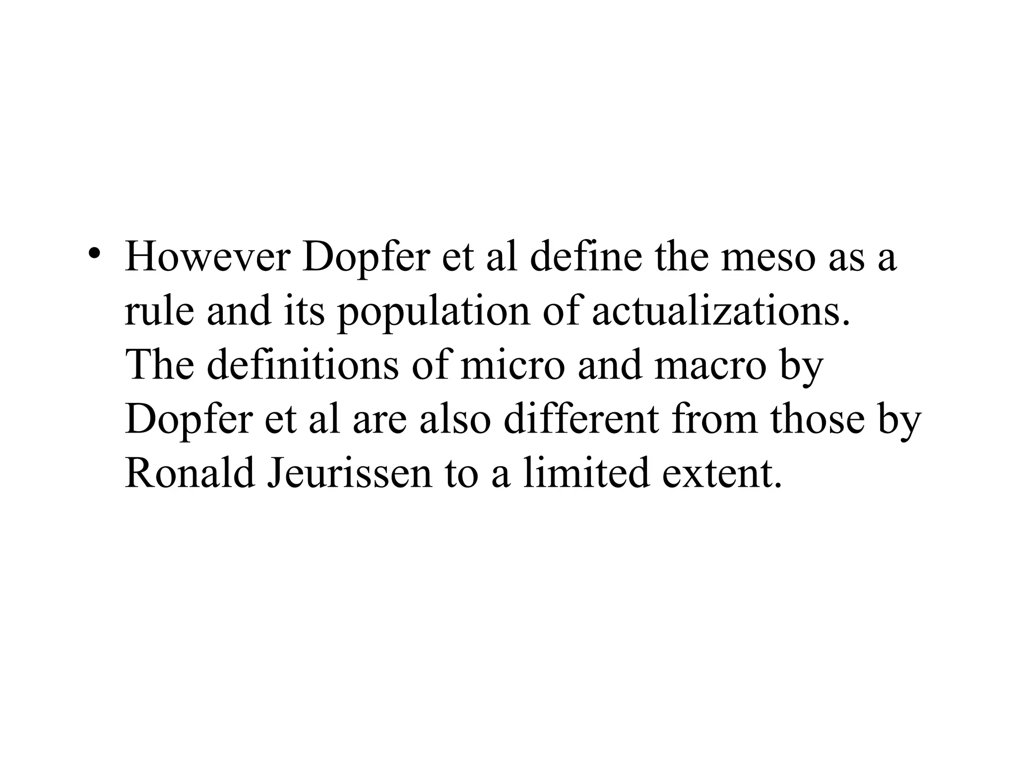 However Dopfer et al define the meso as a rule and its population of actualizations. The definitions of micro and macro by Dopfer et al are also different from those by Ronald Jeurissen to a limited extent. 