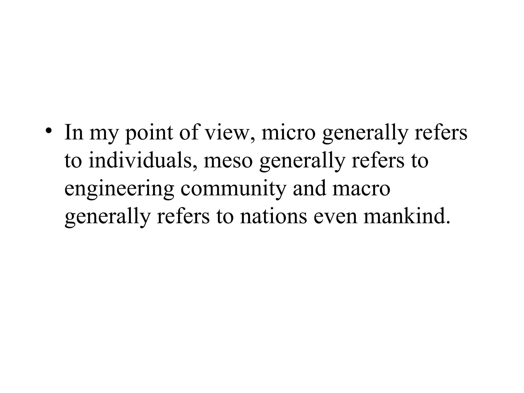 In my point of view, micro generally refers to individuals, meso generally refers to engineering community and macro generally refers to nations even mankind.  