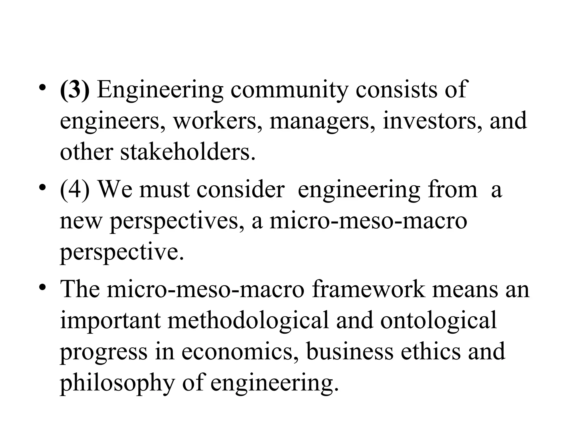 (3)  Engineering community consists of engineers, workers, managers, investors, and other stakeholders. (4) We must consider  engineering from  a new perspectives, a micro-meso-macro perspective.  The micro-meso-macro framework means an important methodological and ontological progress in economics, business ethics and philosophy of engineering. 