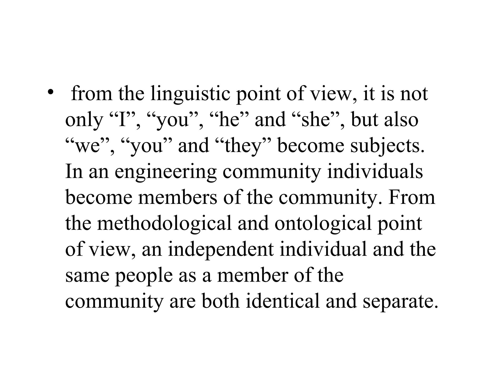 from the linguistic point of view, it is not only “I”, “you”, “he” and “she”, but also “we”, “you” and “they” become subjects. In an engineering community individuals become members of the community. From the methodological and ontological point of view, an independent individual and the same people as a member of the community are both identical and separate. 