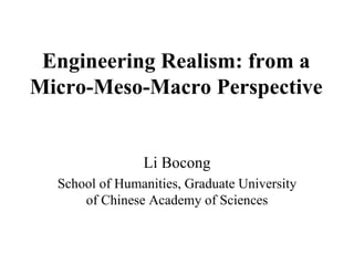 Engineering Realism: from a Micro-Meso-Macro Perspective  Li Bocong School of Humanities, Graduate University of Chinese Academy of Sciences 