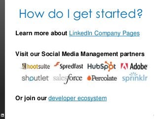 How do I get started?
6
Learn more about LinkedIn Company Pages
Visit our Social Media Management partners
Or join our dev...