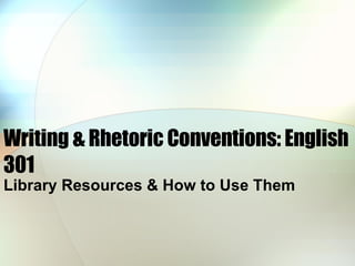 Writing & Rhetoric Conventions: English 301 Library Resources & How to Use Them 