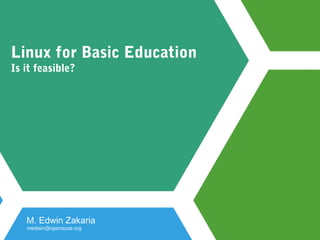 Linux for Basic Education
Is it feasible?
M. Edwin Zakaria
medwin@opensuse.org
 