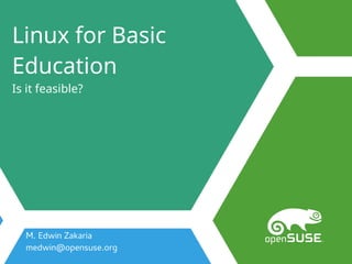 Linux for Basic
Education
Is it feasible?
M. Edwin Zakaria
medwin@opensuse.org
 