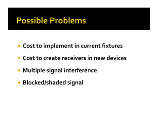  Cost
to
implement
in
current
fixtures
Cost
to
create
receivers
in
new
devices
Multiple
signal
interference
Blocked/shaded
signal