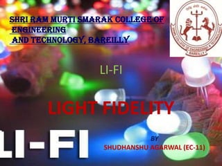 LIGHT FIDELITY
LI-FI
BY
SHUDHANSHU AGARWAL (EC-11)
Shri Ram Murti Smarak College of
Engineering
And Technology, Bareilly
 