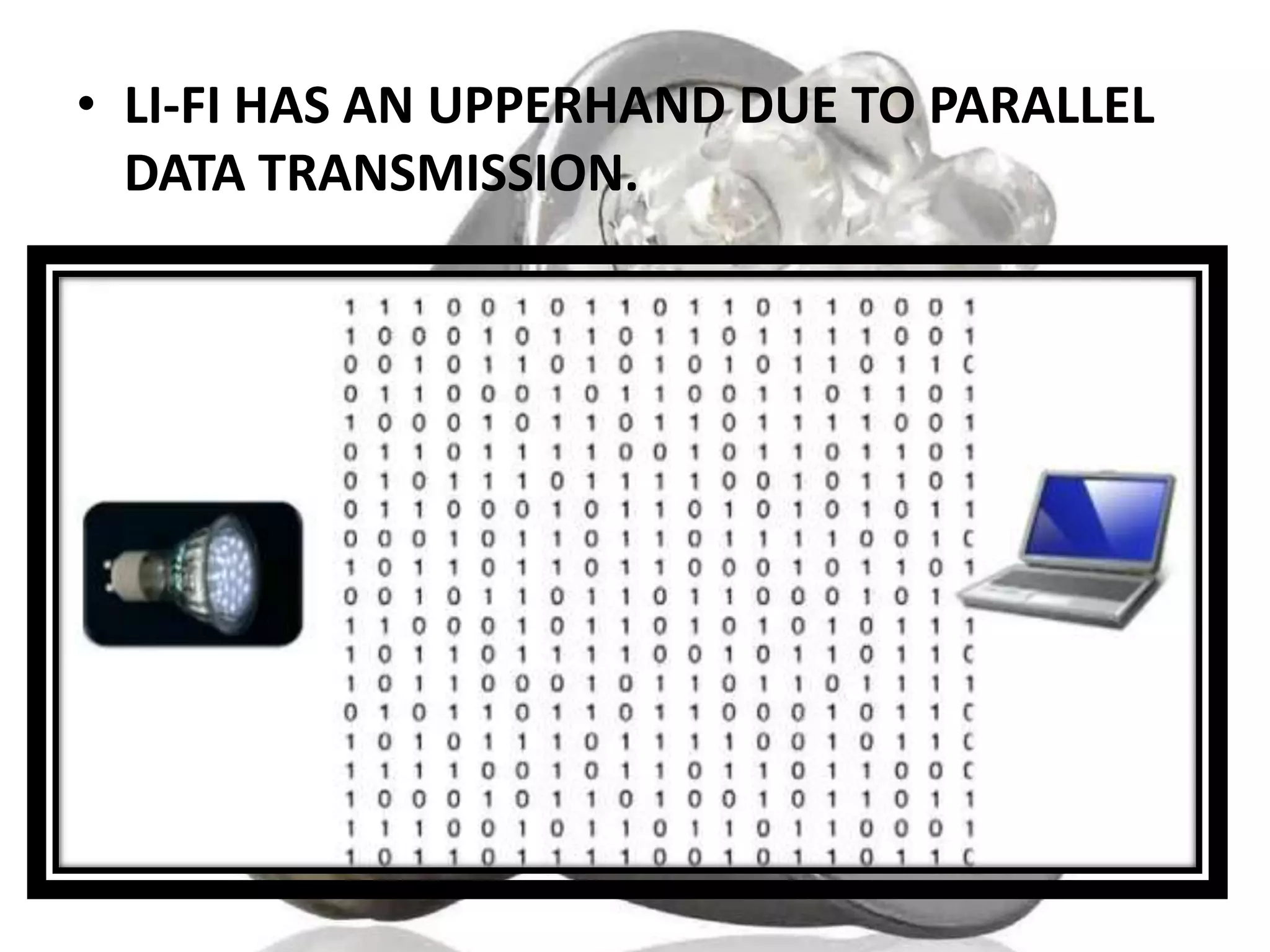 • LI-FI HAS AN UPPERHAND DUE TO PARALLEL
DATA TRANSMISSION.

 
