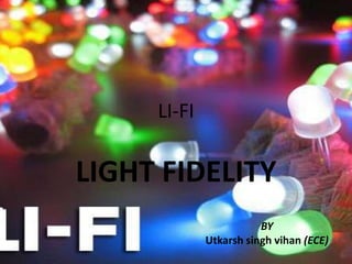 LI-FI

LIGHT FIDELITY
BY
Utkarsh singh vihan (ECE)

 